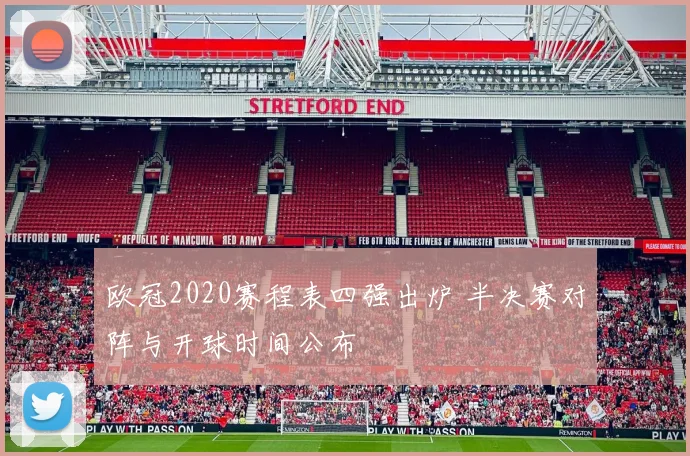 欧冠2020赛程表四强出炉 半决赛对阵与开球时间公布