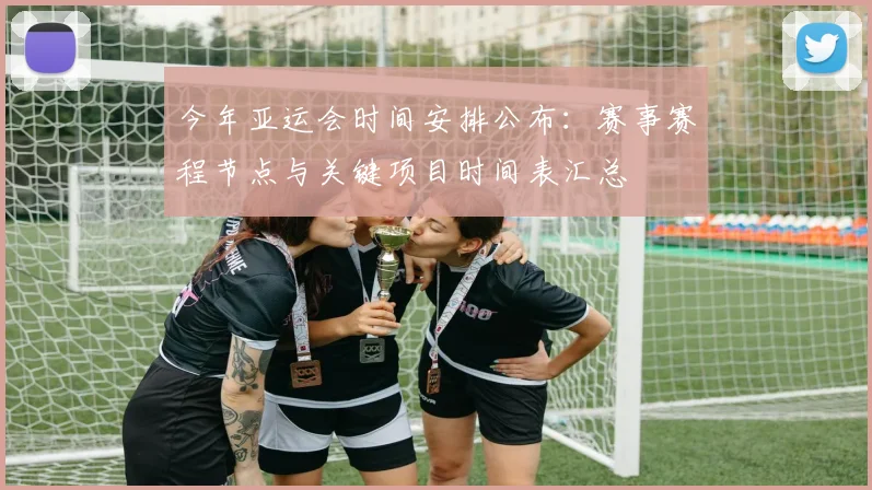 今年亚运会时间安排公布：赛事赛程节点与关键项目时间表汇总