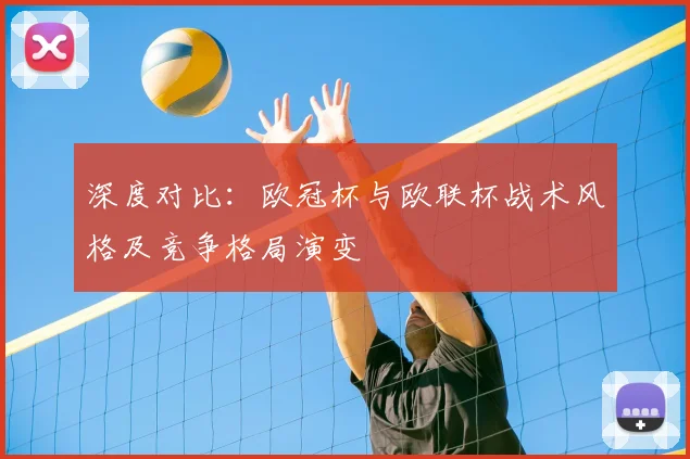 深度对比：欧冠杯与欧联杯战术风格及竞争格局演变