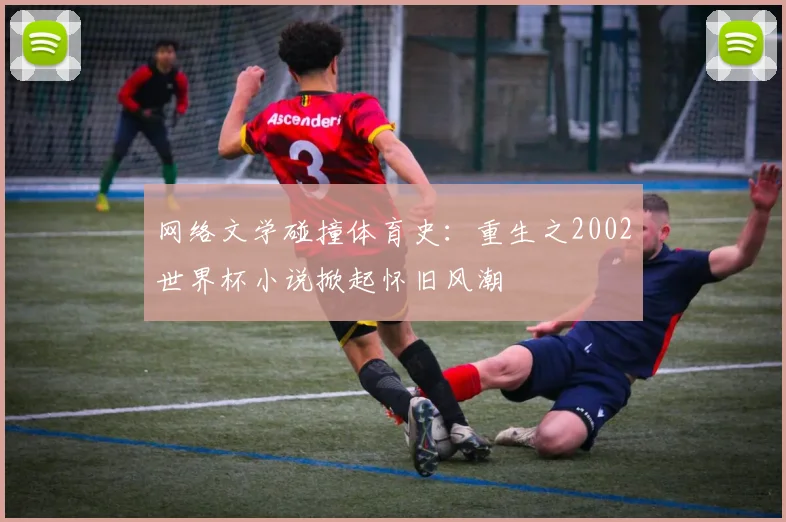 网络文学碰撞体育史：重生之2002世界杯小说掀起怀旧风潮