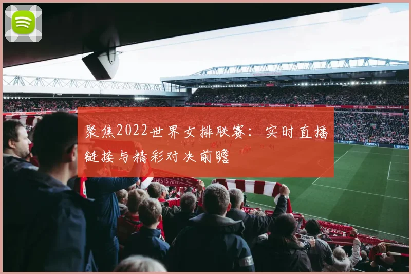 聚焦2022世界女排联赛：实时直播链接与精彩对决前瞻