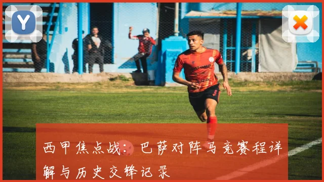 西甲焦点战：巴萨对阵马竞赛程详解与历史交锋记录
