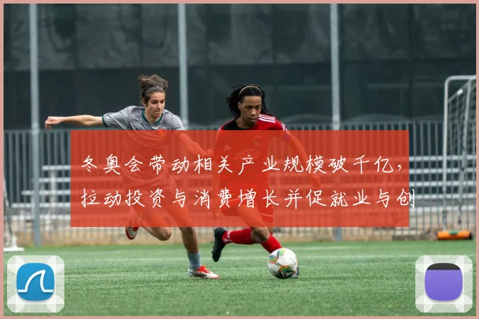 冬奥会带动相关产业规模破千亿，拉动投资与消费增长并促就业与创新发展