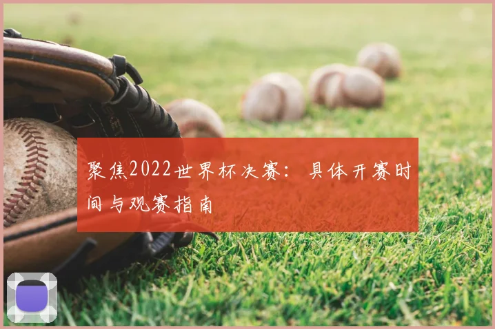 聚焦2022世界杯决赛：具体开赛时间与观赛指南